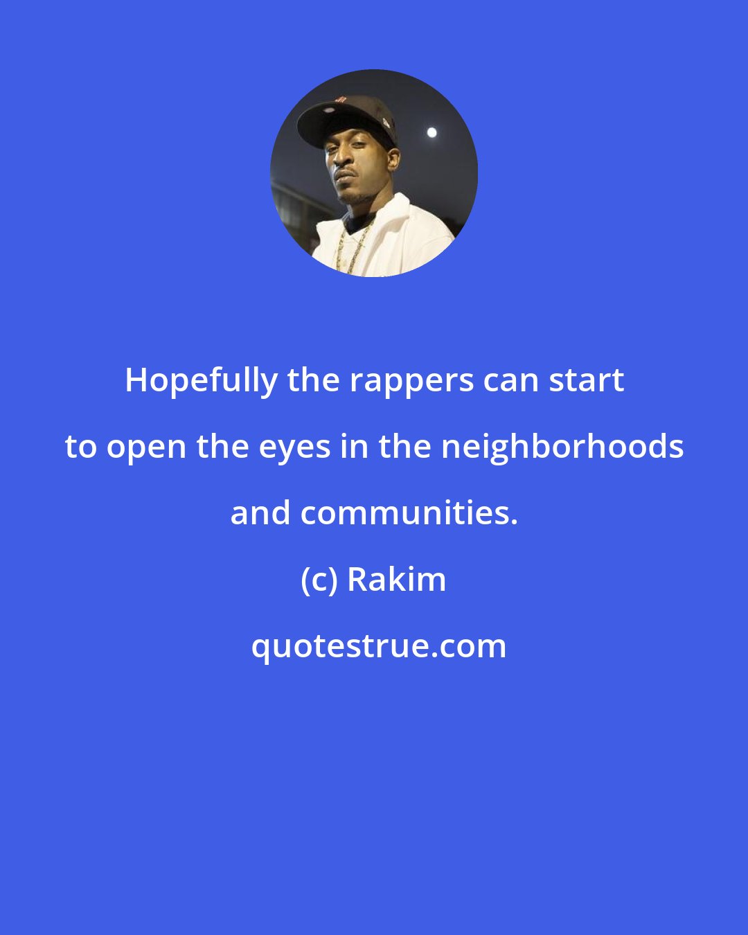 Rakim: Hopefully the rappers can start to open the eyes in the neighborhoods and communities.