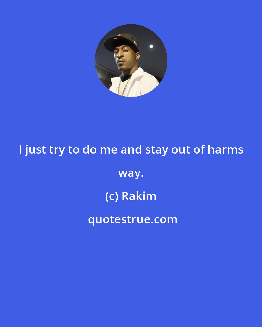 Rakim: I just try to do me and stay out of harms way.