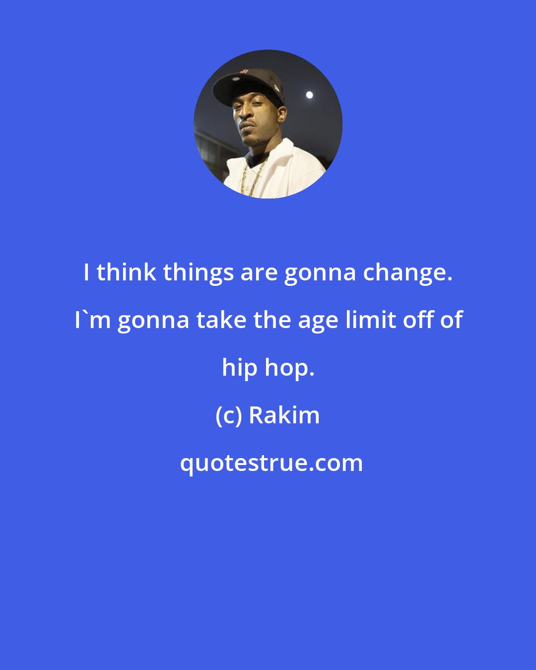 Rakim: I think things are gonna change. I'm gonna take the age limit off of hip hop.