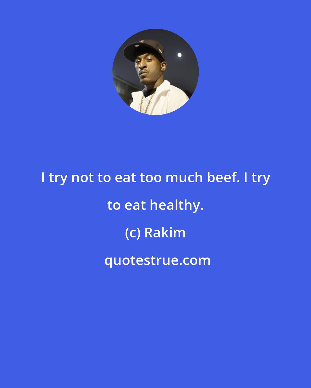 Rakim: I try not to eat too much beef. I try to eat healthy.