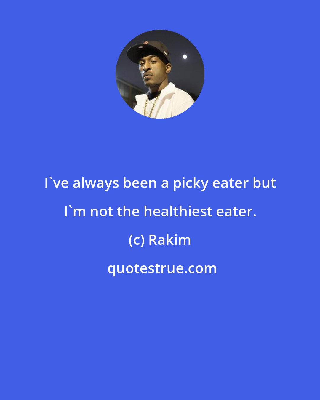 Rakim: I've always been a picky eater but I'm not the healthiest eater.