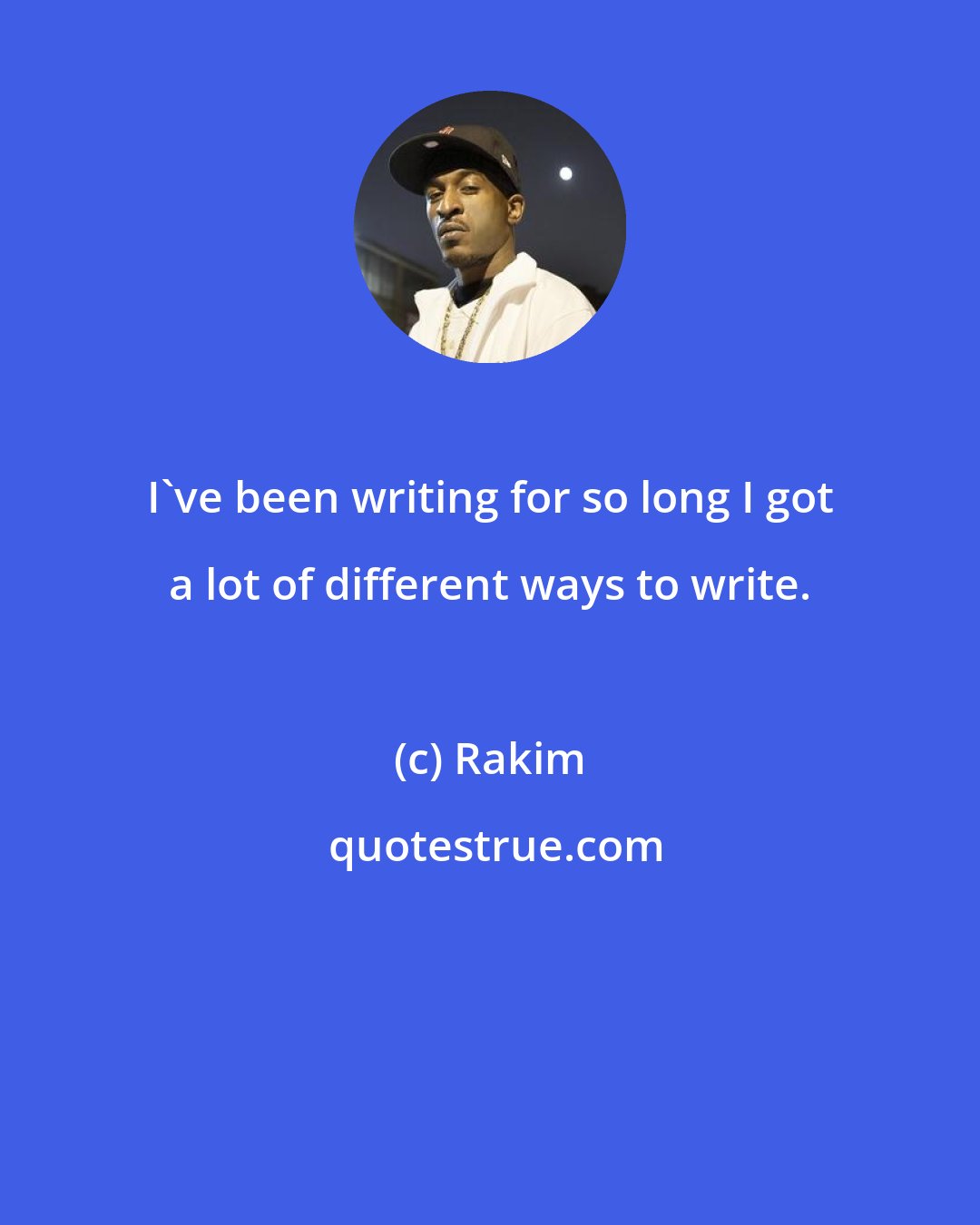 Rakim: I've been writing for so long I got a lot of different ways to write.