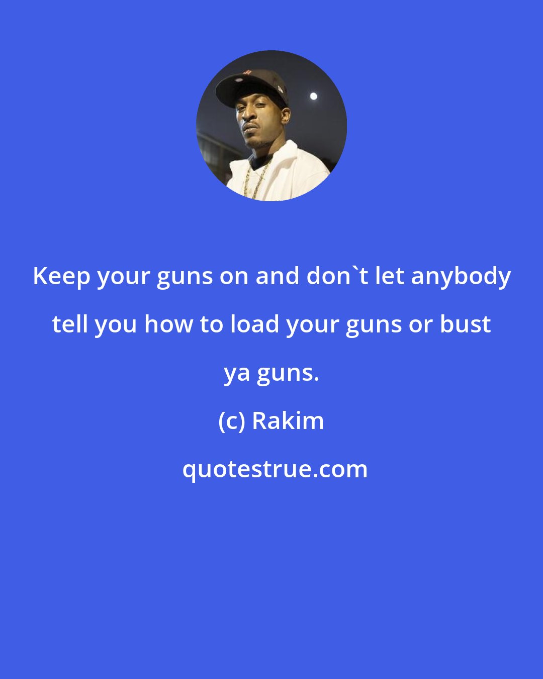 Rakim: Keep your guns on and don't let anybody tell you how to load your guns or bust ya guns.