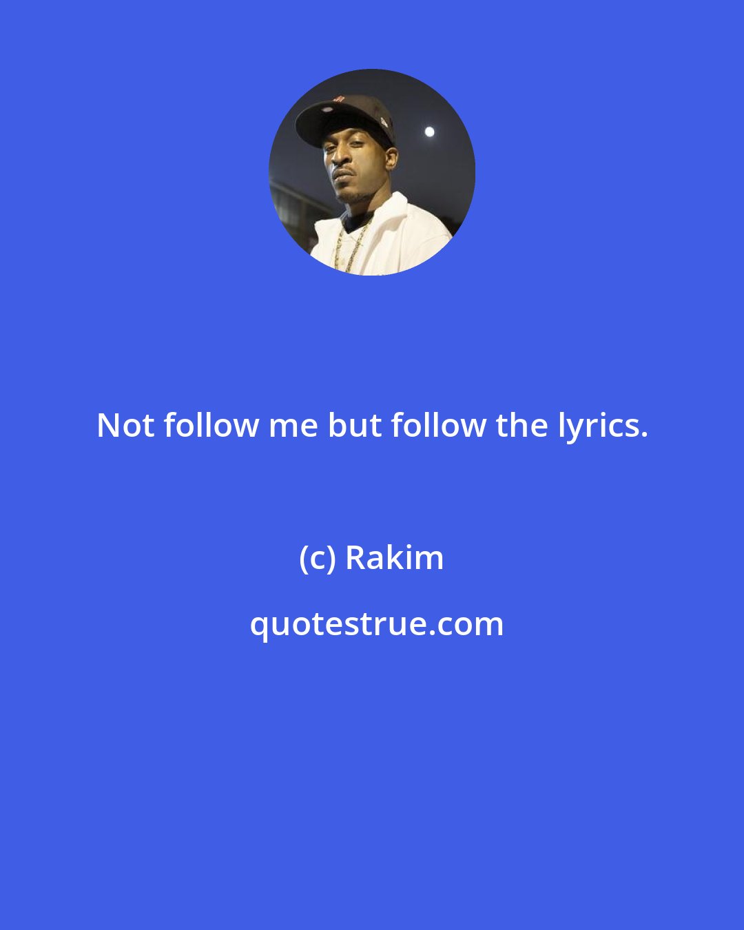 Rakim: Not follow me but follow the lyrics.