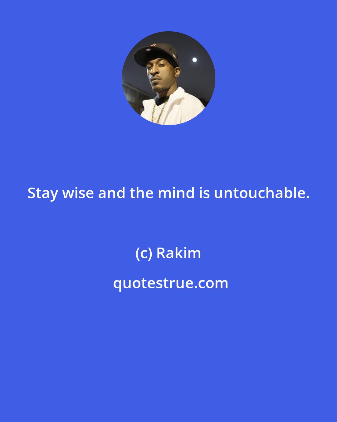 Rakim: Stay wise and the mind is untouchable.