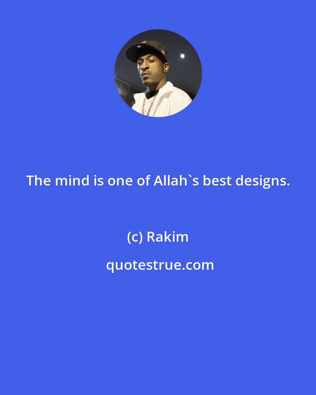 Rakim: The mind is one of Allah's best designs.