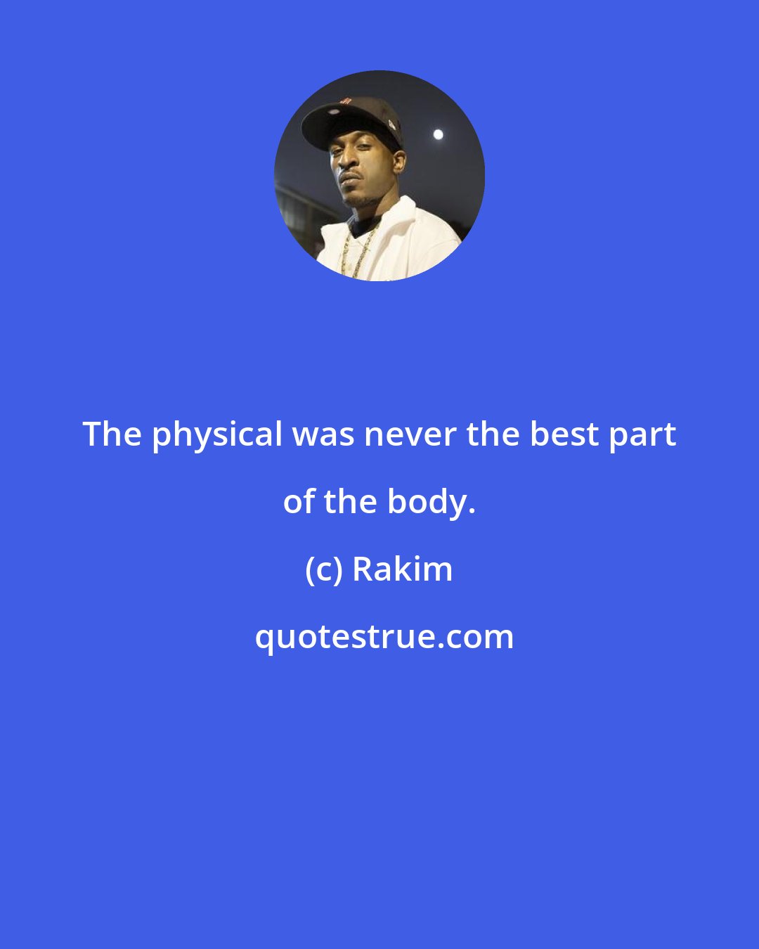 Rakim: The physical was never the best part of the body.