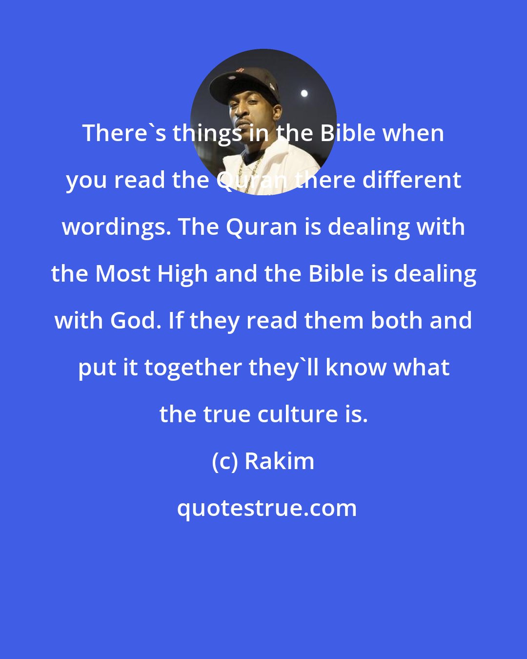 Rakim: There's things in the Bible when you read the Quran there different wordings. The Quran is dealing with the Most High and the Bible is dealing with God. If they read them both and put it together they'll know what the true culture is.