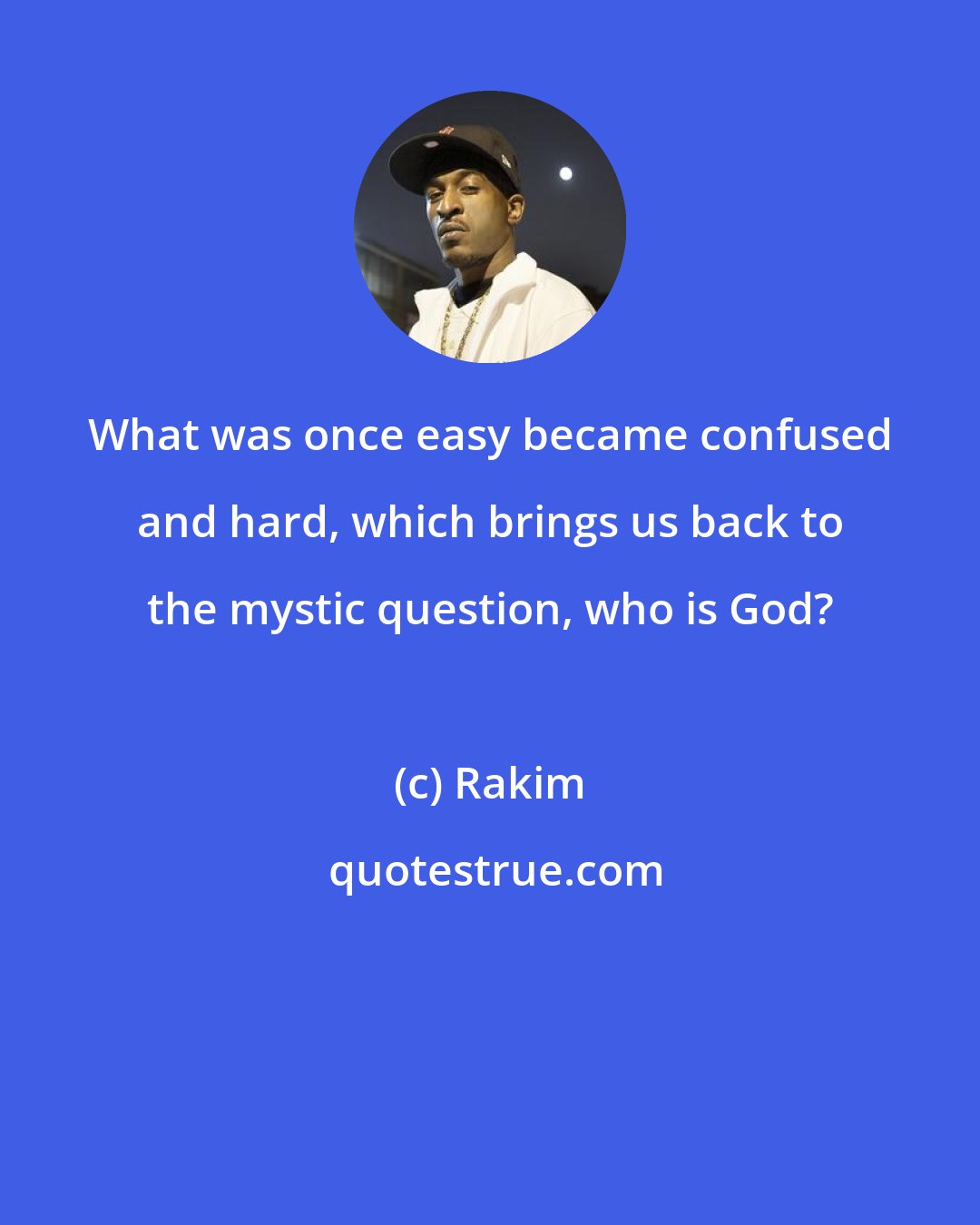 Rakim: What was once easy became confused and hard, which brings us back to the mystic question, who is God?