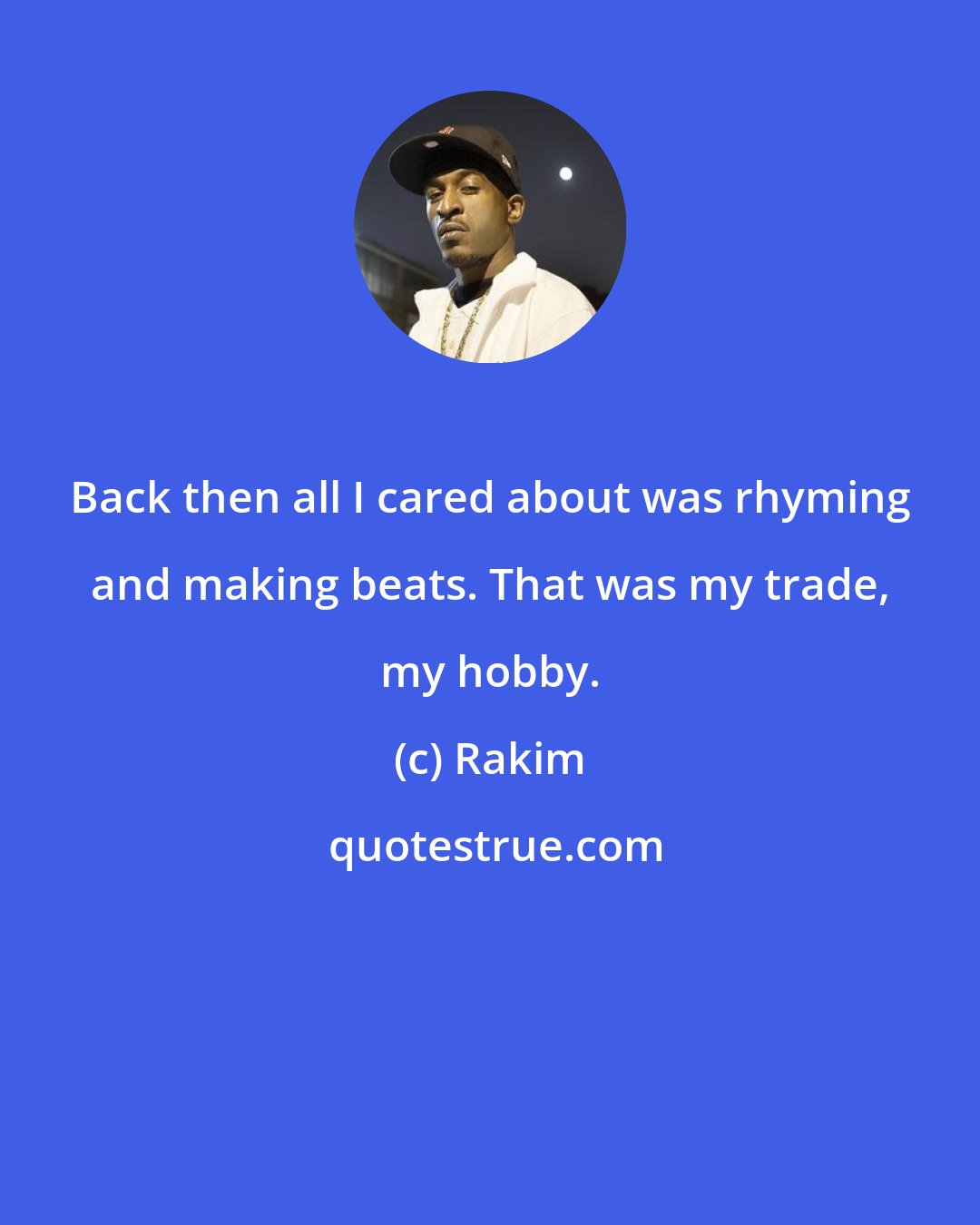 Rakim: Back then all I cared about was rhyming and making beats. That was my trade, my hobby.