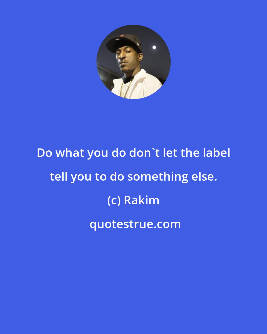 Rakim: Do what you do don't let the label tell you to do something else.