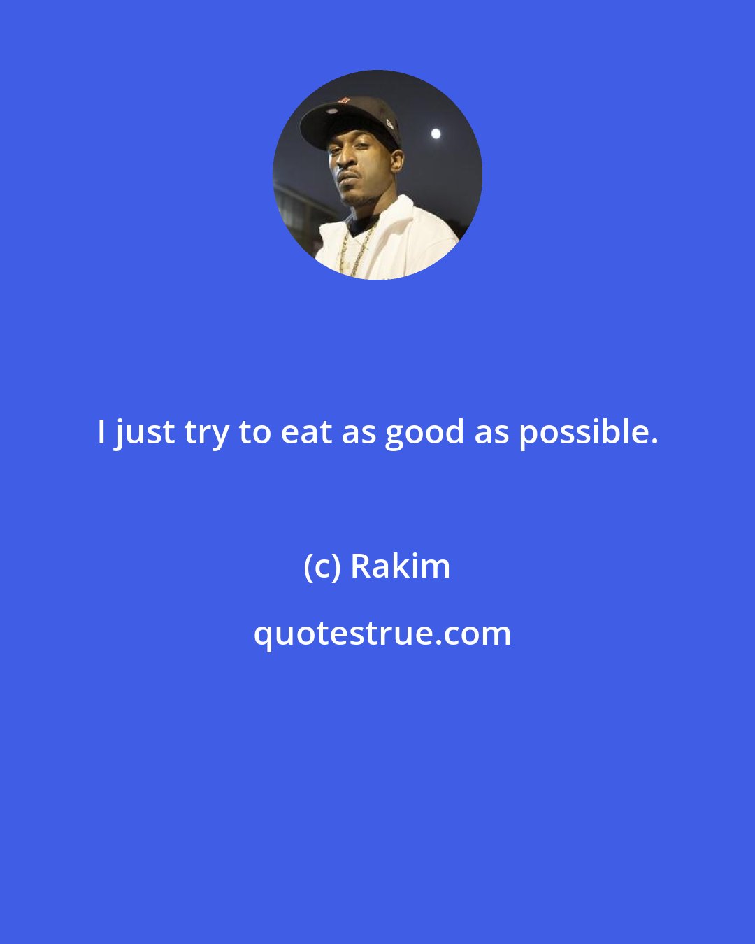 Rakim: I just try to eat as good as possible.