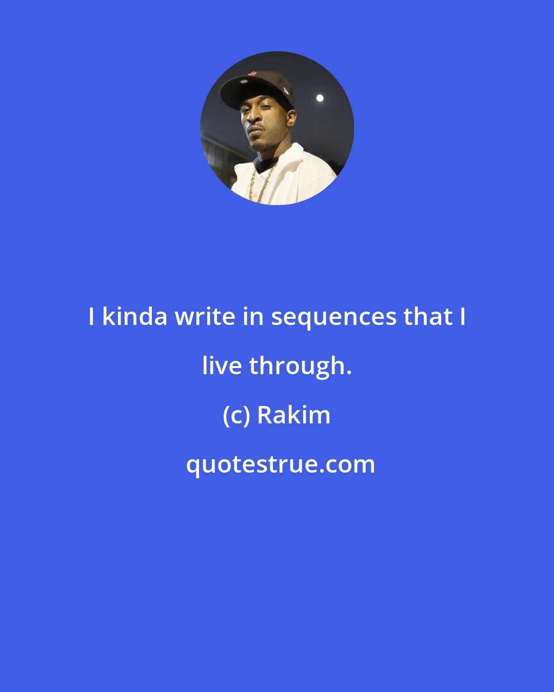 Rakim: I kinda write in sequences that I live through.