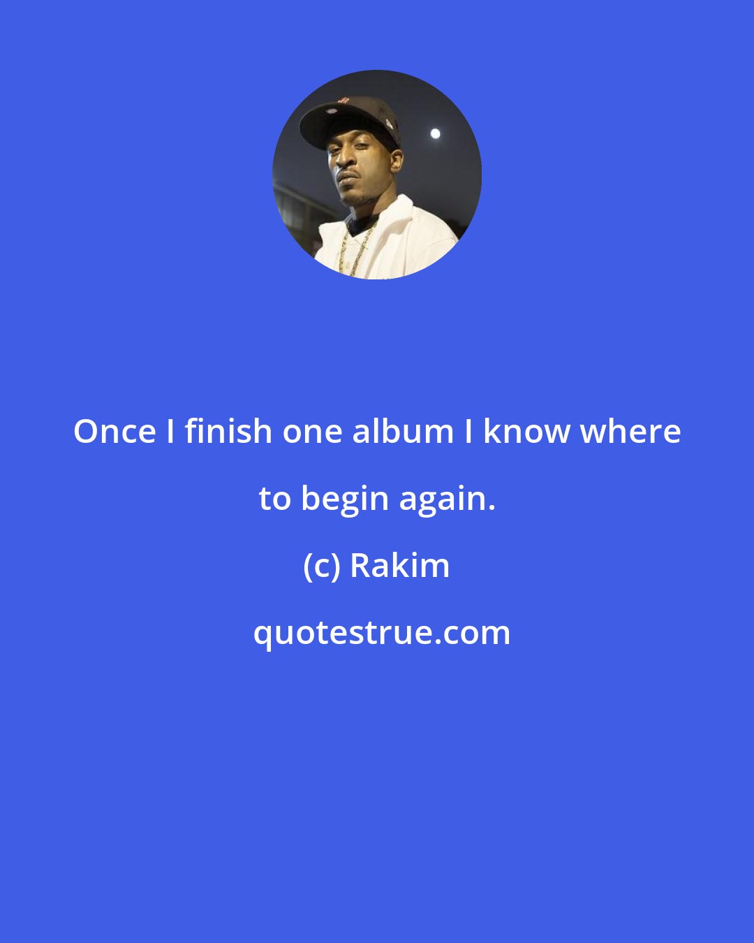 Rakim: Once I finish one album I know where to begin again.