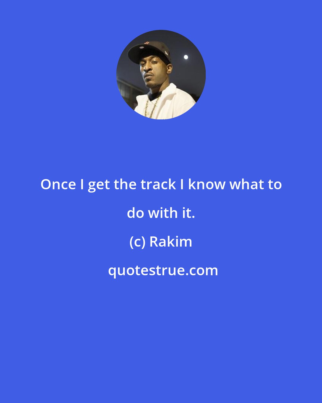 Rakim: Once I get the track I know what to do with it.