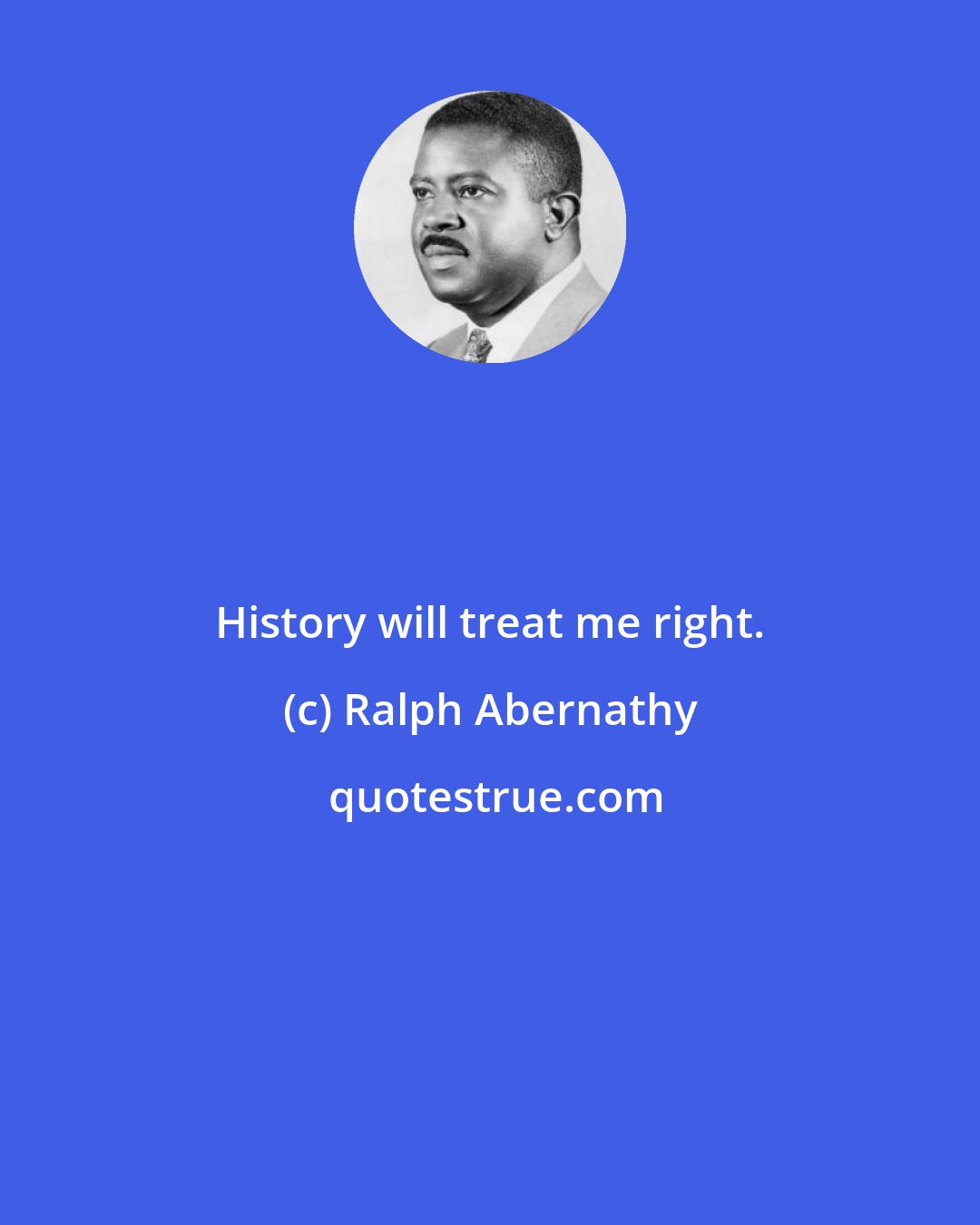 Ralph Abernathy: History will treat me right.