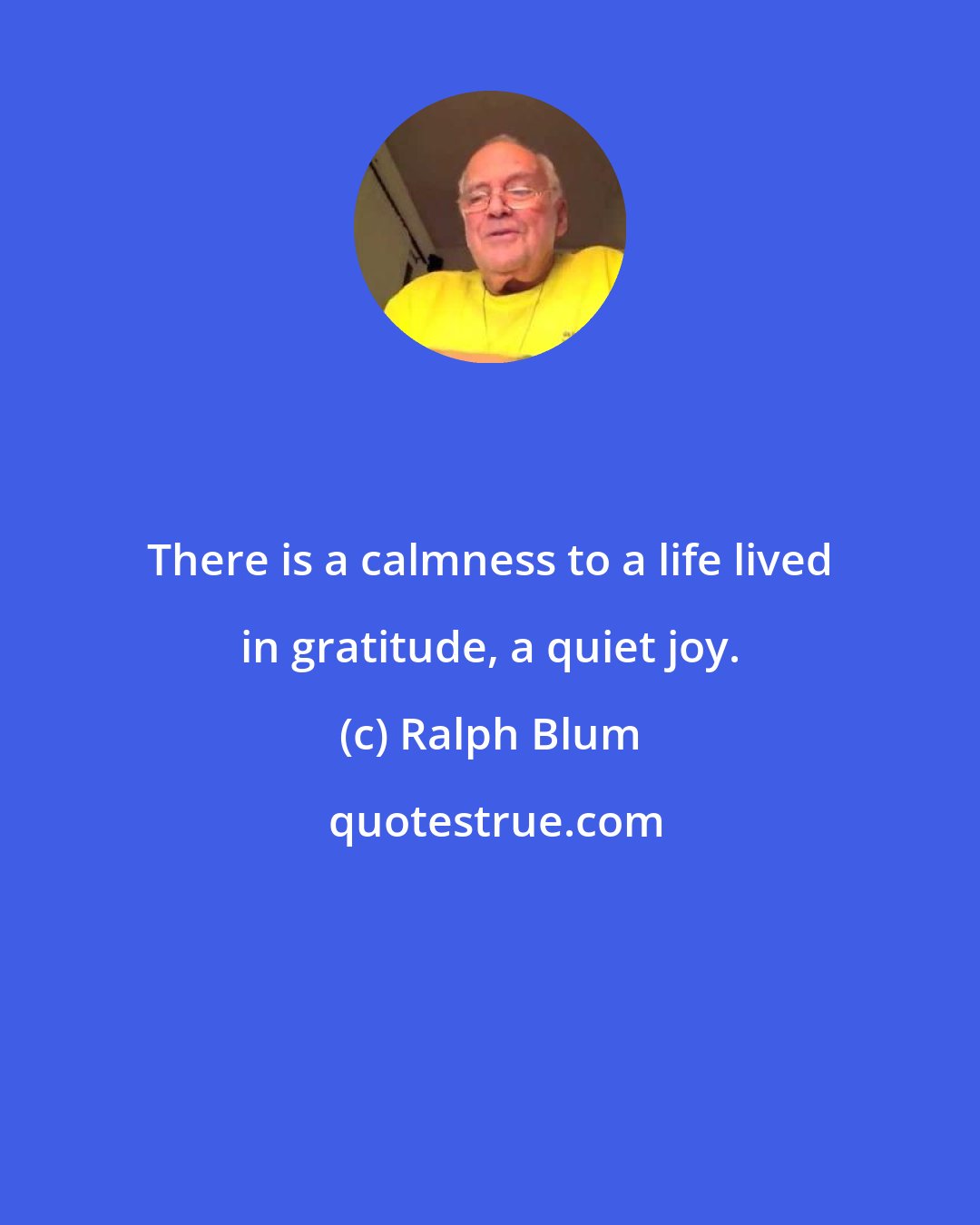 Ralph Blum: There is a calmness to a life lived in gratitude, a quiet joy.