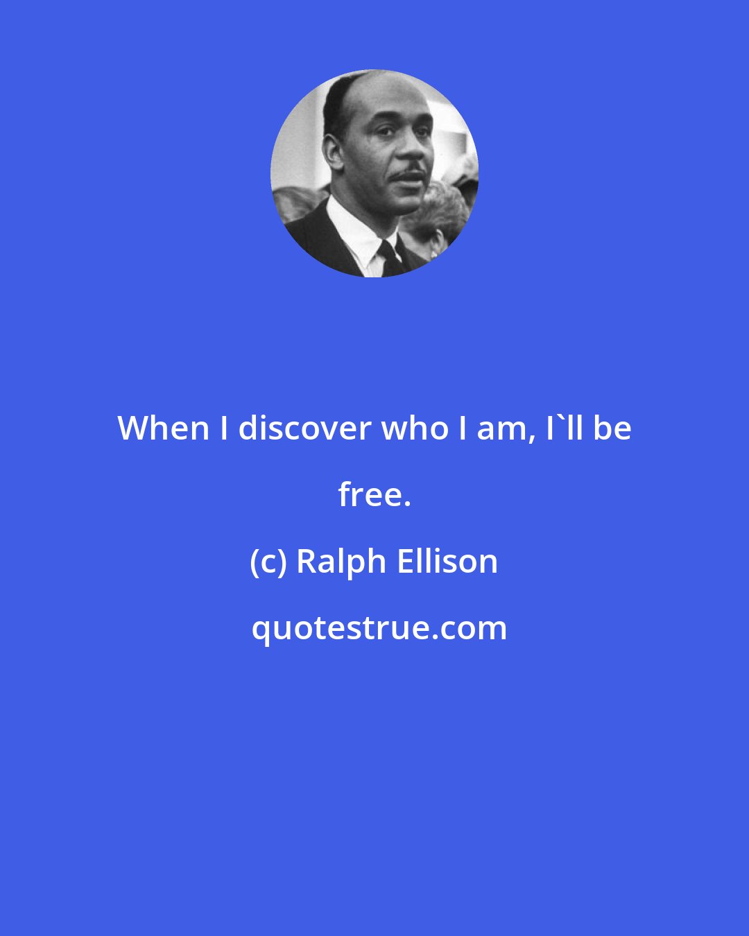 Ralph Ellison: When I discover who I am, I'll be free.