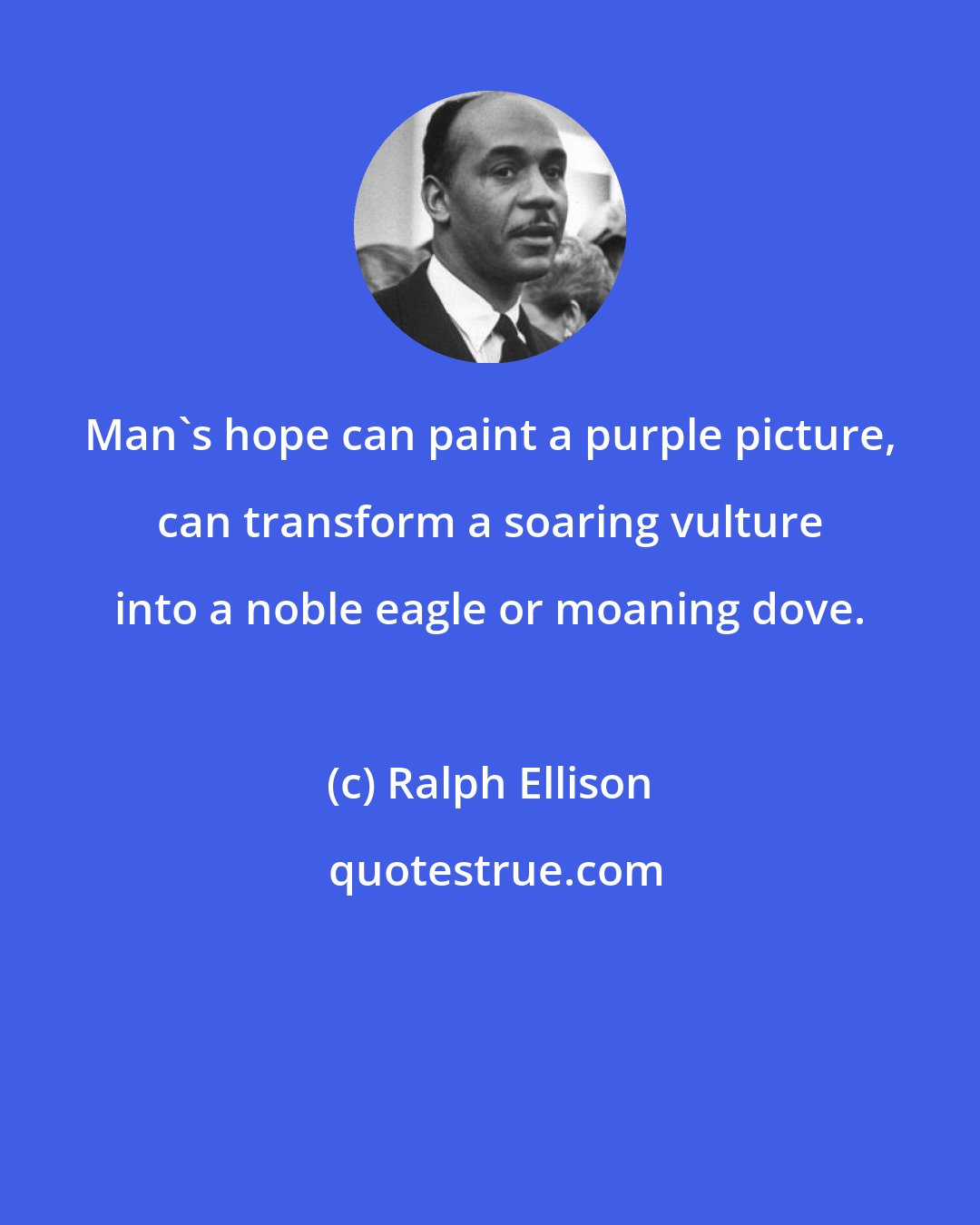 Ralph Ellison: Man's hope can paint a purple picture, can transform a soaring vulture into a noble eagle or moaning dove.