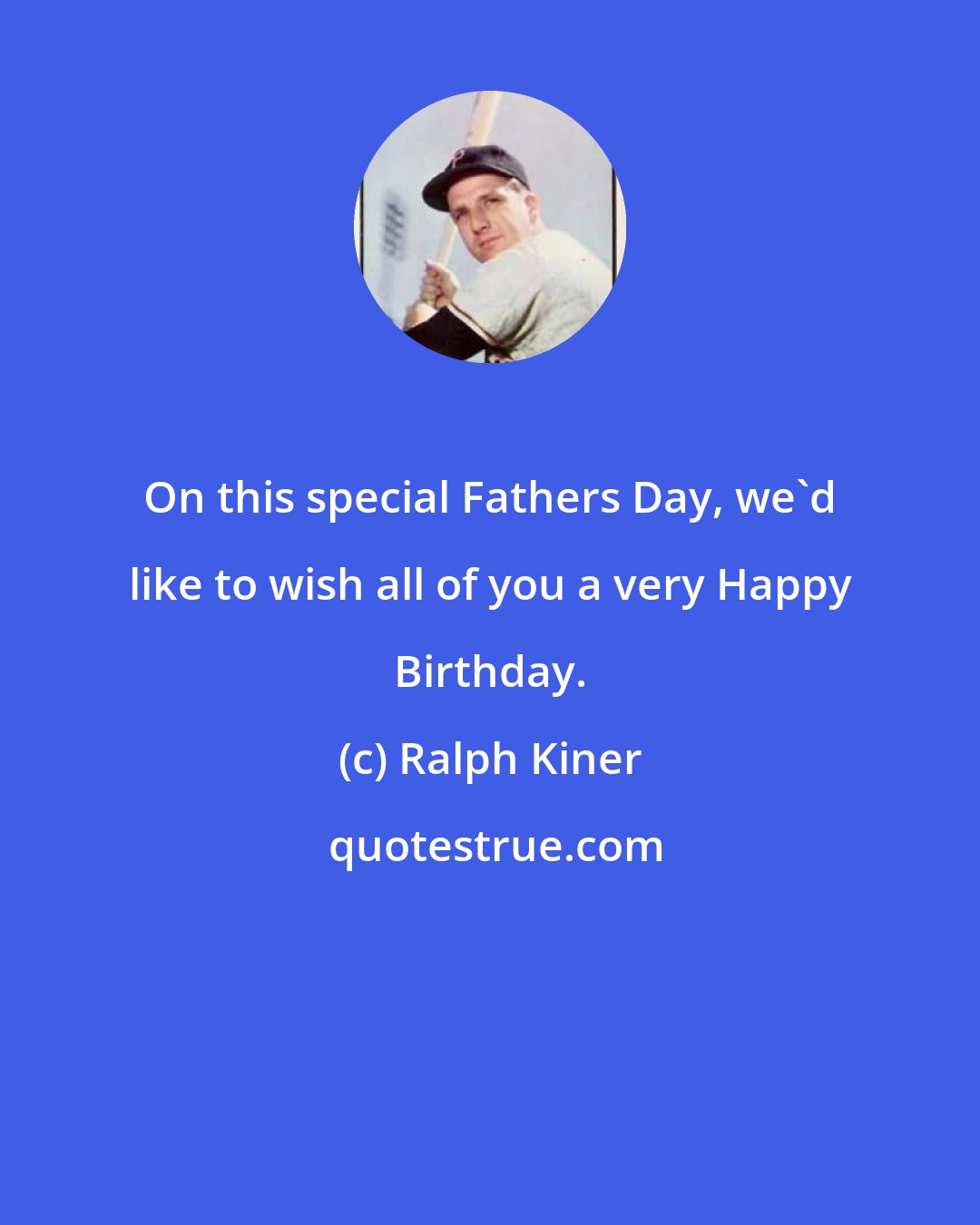 Ralph Kiner: On this special Fathers Day, we'd like to wish all of you a very Happy Birthday.