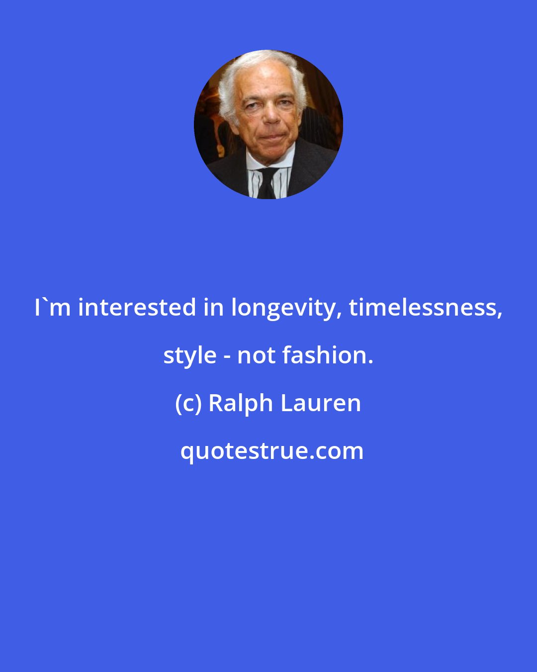 Ralph Lauren: I'm interested in longevity, timelessness, style - not fashion.