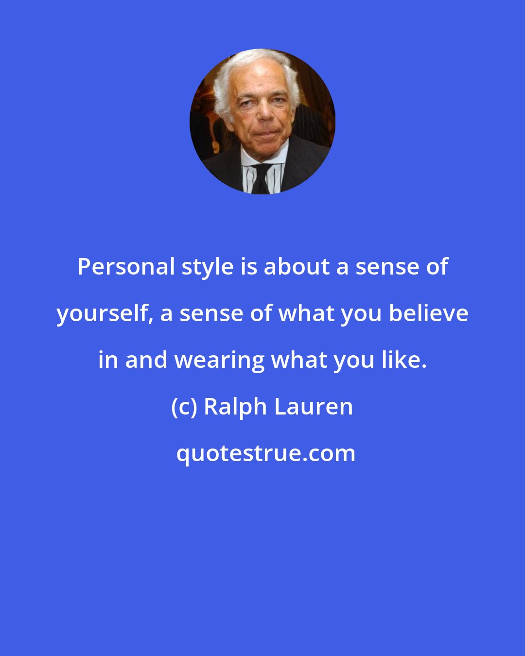 Ralph Lauren: Personal style is about a sense of yourself, a sense of what you believe in and wearing what you like.