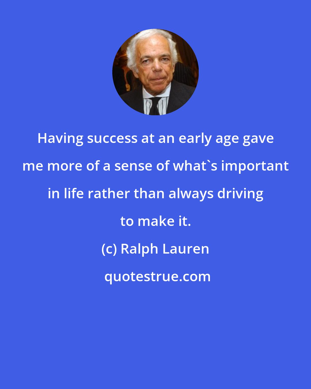 Ralph Lauren: Having success at an early age gave me more of a sense of what's important in life rather than always driving to make it.