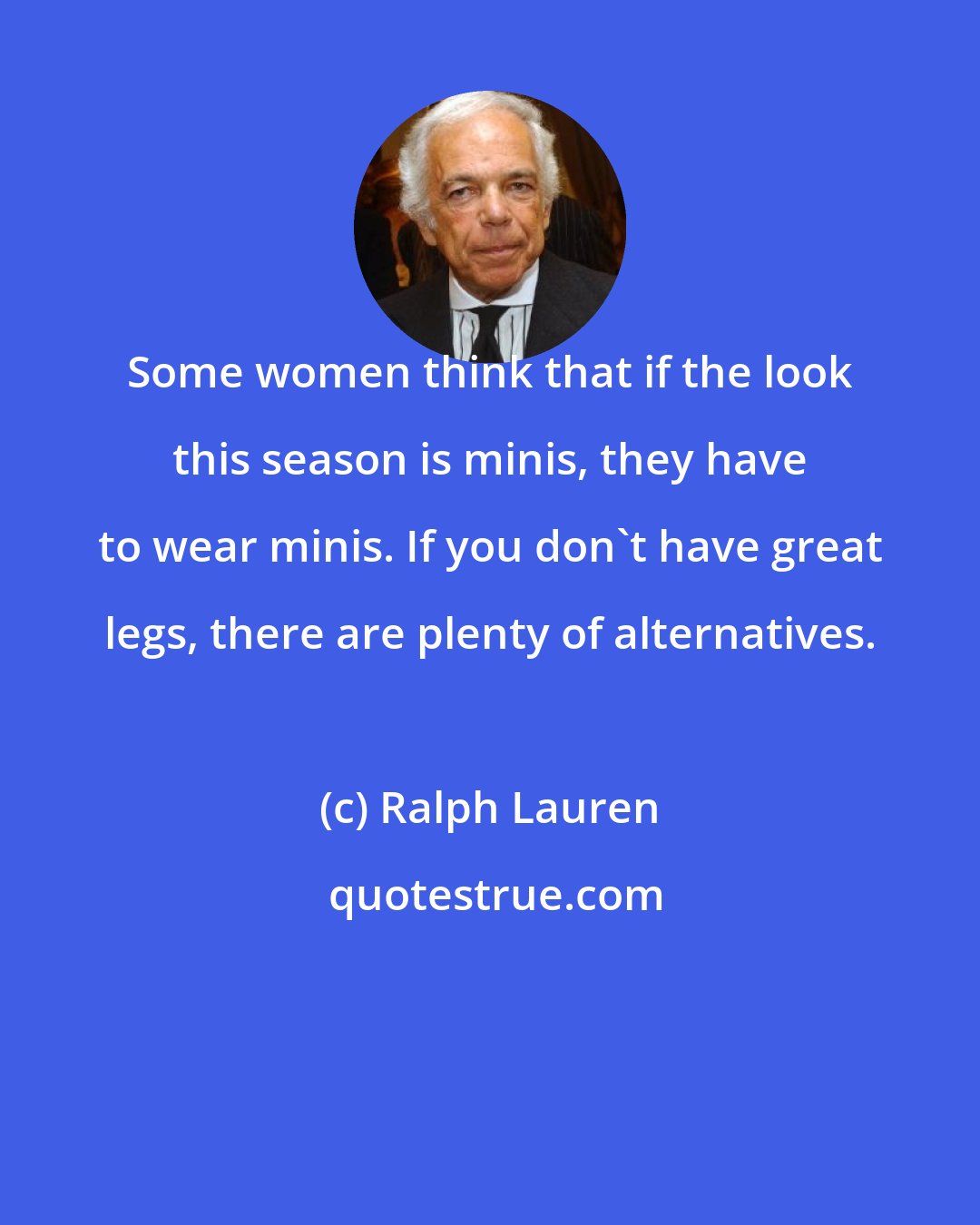 Ralph Lauren: Some women think that if the look this season is minis, they have to wear minis. If you don't have great legs, there are plenty of alternatives.