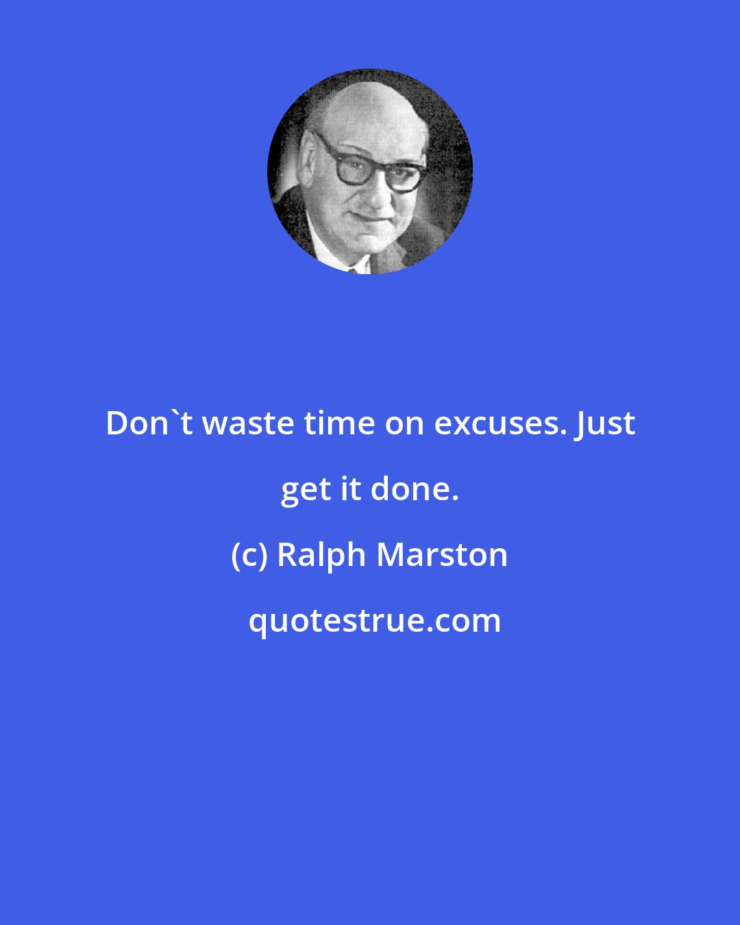 Ralph Marston: Don't waste time on excuses. Just get it done.
