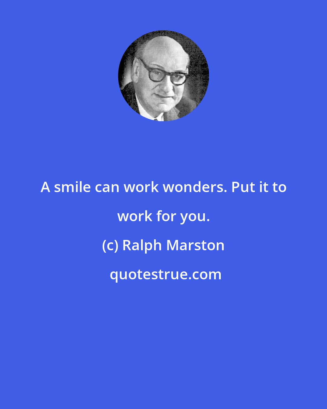 Ralph Marston: A smile can work wonders. Put it to work for you.
