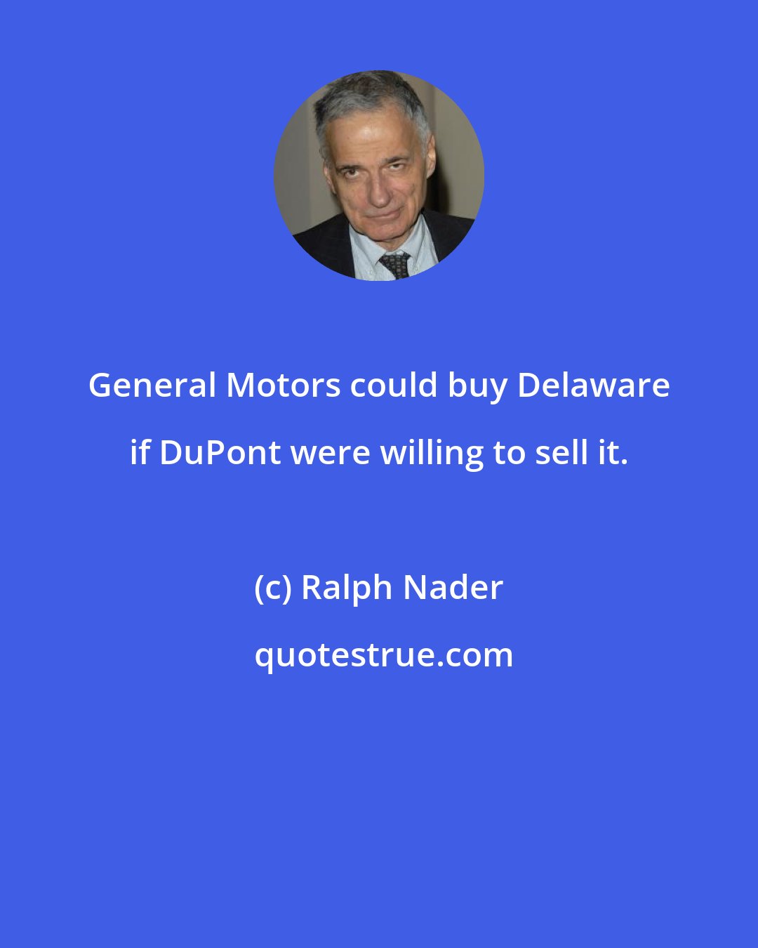 Ralph Nader: General Motors could buy Delaware if DuPont were willing to sell it.