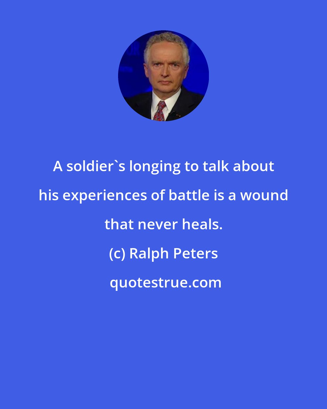 Ralph Peters: A soldier's longing to talk about his experiences of battle is a wound that never heals.