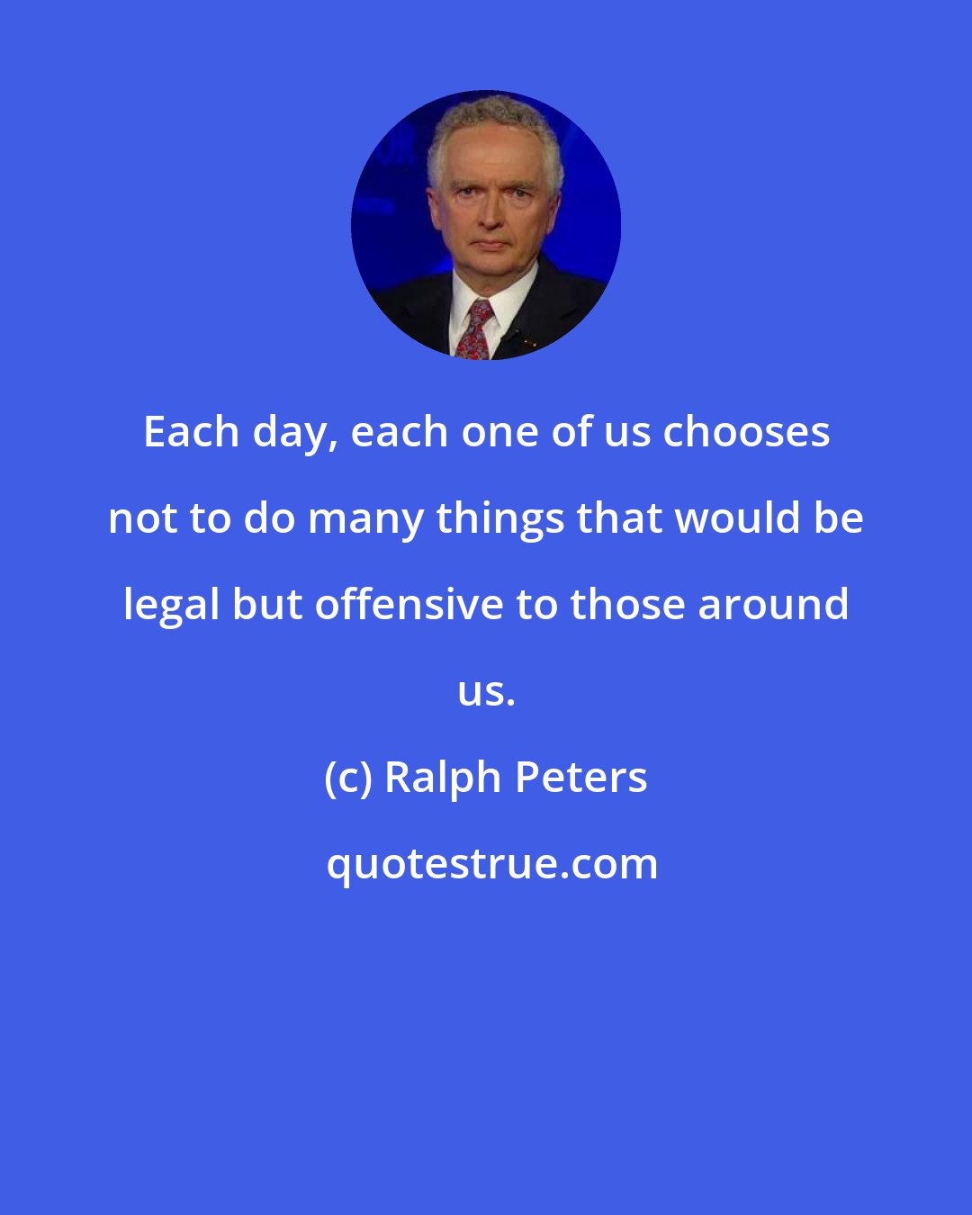 Ralph Peters: Each day, each one of us chooses not to do many things that would be legal but offensive to those around us.