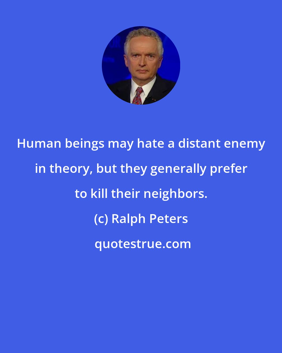 Ralph Peters: Human beings may hate a distant enemy in theory, but they generally prefer to kill their neighbors.