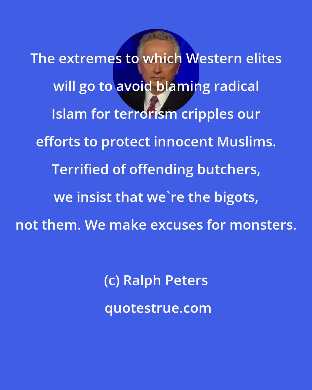 Ralph Peters: The extremes to which Western elites will go to avoid blaming radical Islam for terrorism cripples our efforts to protect innocent Muslims. Terrified of offending butchers, we insist that we're the bigots, not them. We make excuses for monsters.
