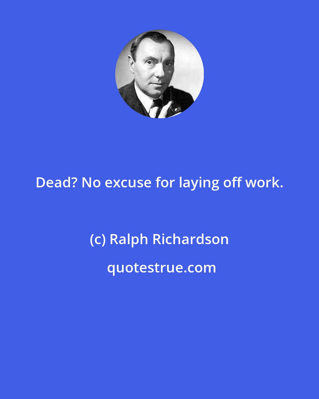 Ralph Richardson: Dead? No excuse for laying off work.