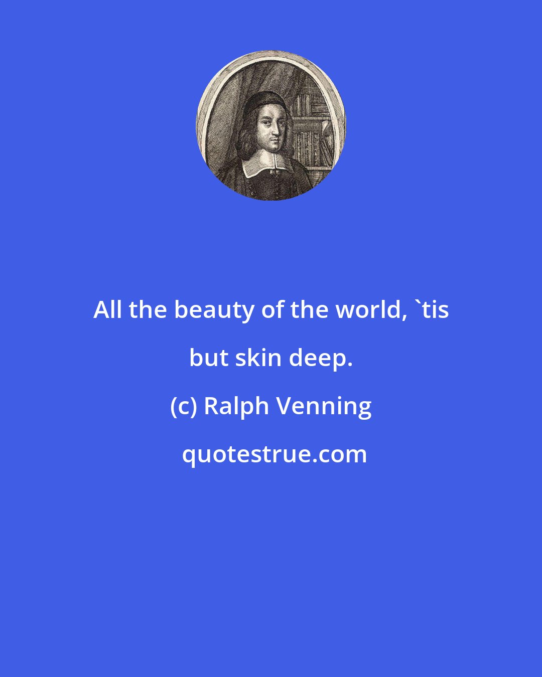 Ralph Venning: All the beauty of the world, 'tis but skin deep.