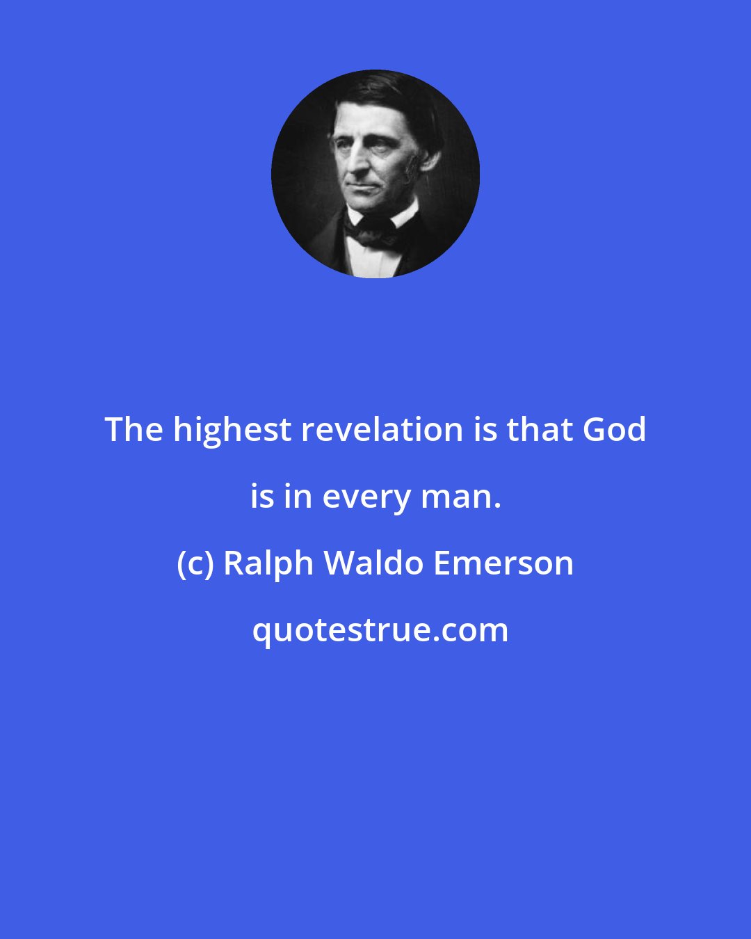 Ralph Waldo Emerson: The highest revelation is that God is in every man.