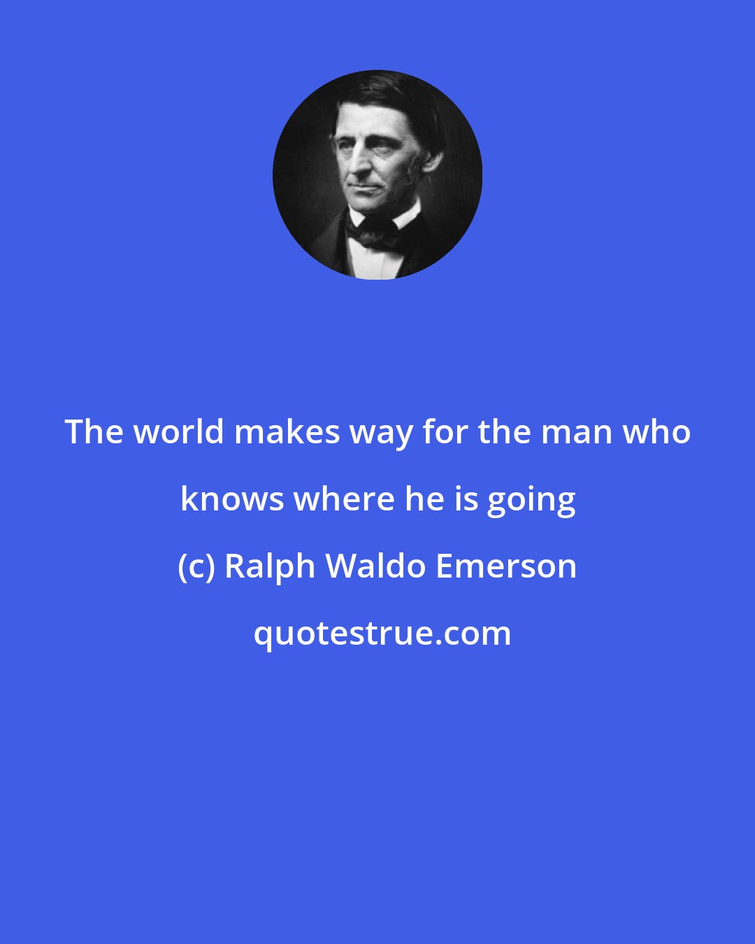 Ralph Waldo Emerson: The world makes way for the man who knows where he is going