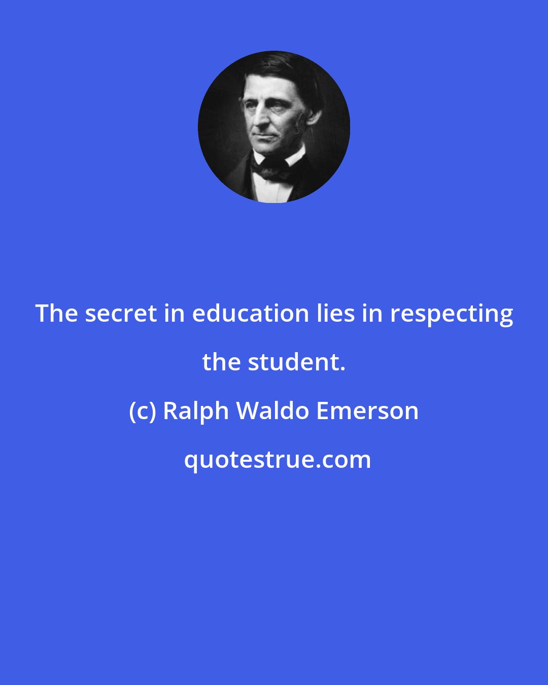 Ralph Waldo Emerson: The secret in education lies in respecting the student.