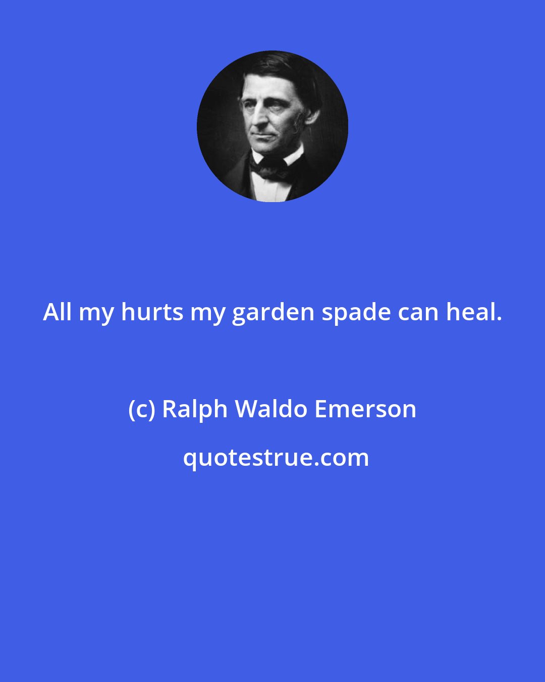 Ralph Waldo Emerson: All my hurts my garden spade can heal.