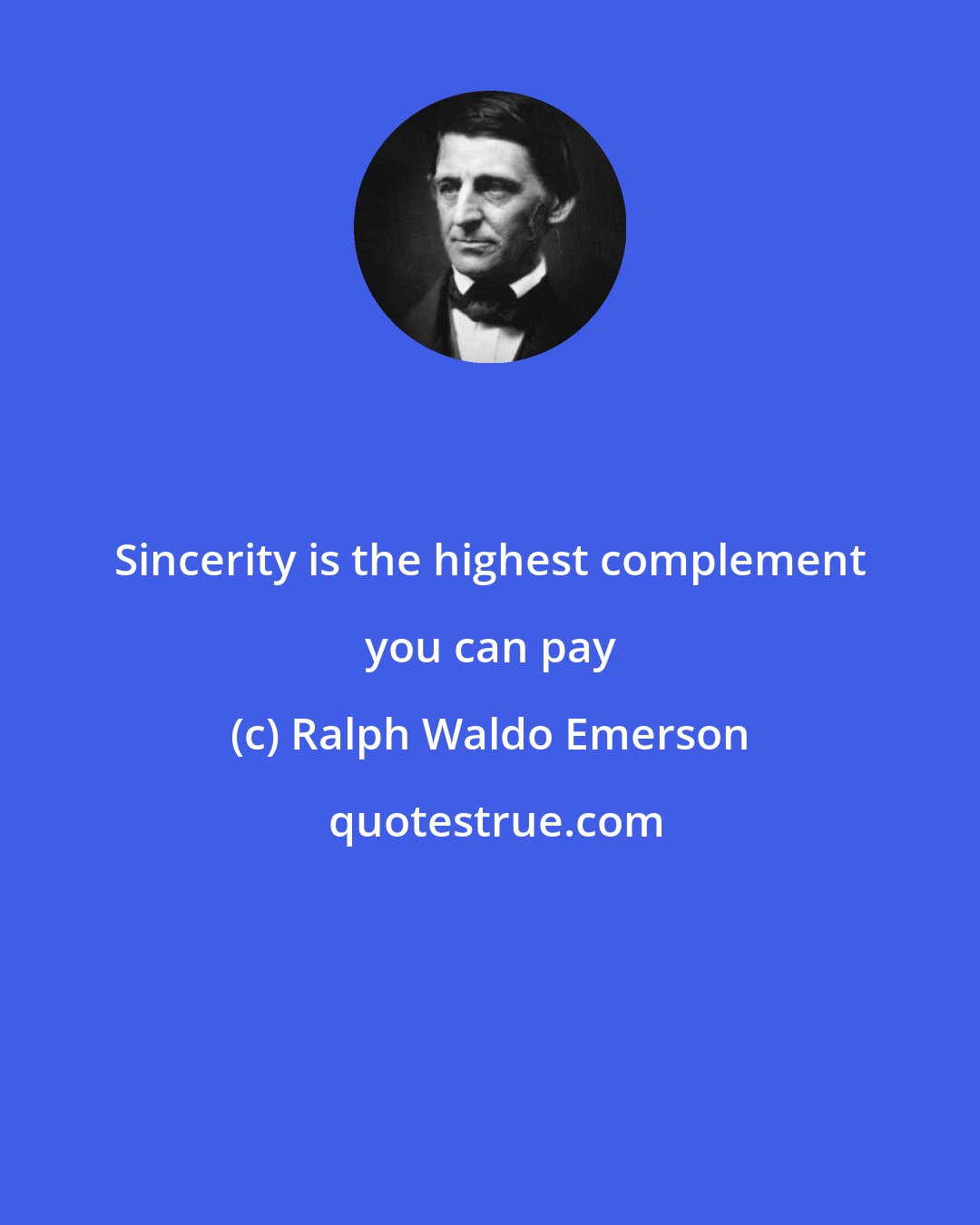 Ralph Waldo Emerson: Sincerity is the highest complement you can pay