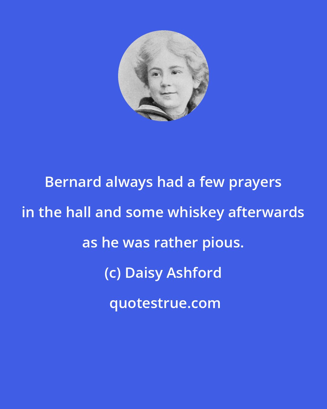 Daisy Ashford: Bernard always had a few prayers in the hall and some whiskey afterwards as he was rather pious.