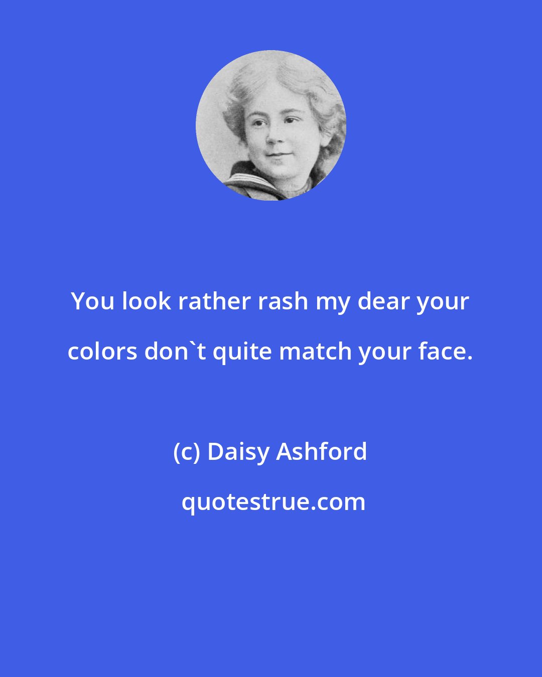 Daisy Ashford: You look rather rash my dear your colors don't quite match your face.