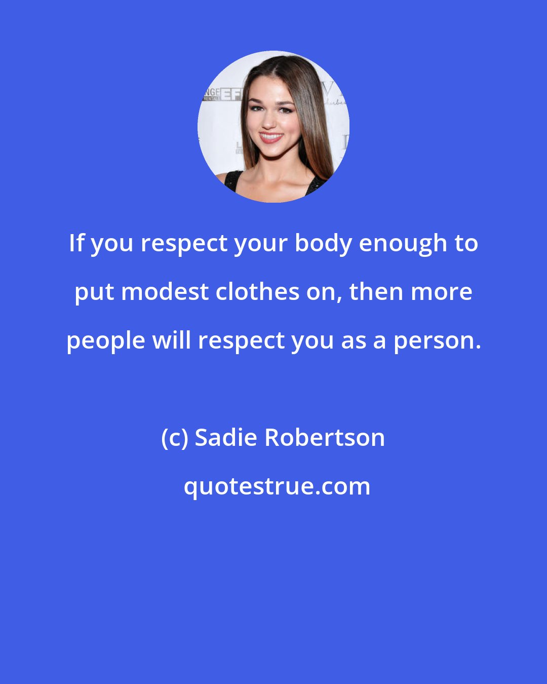 Sadie Robertson: If you respect your body enough to put modest clothes on, then more people will respect you as a person.