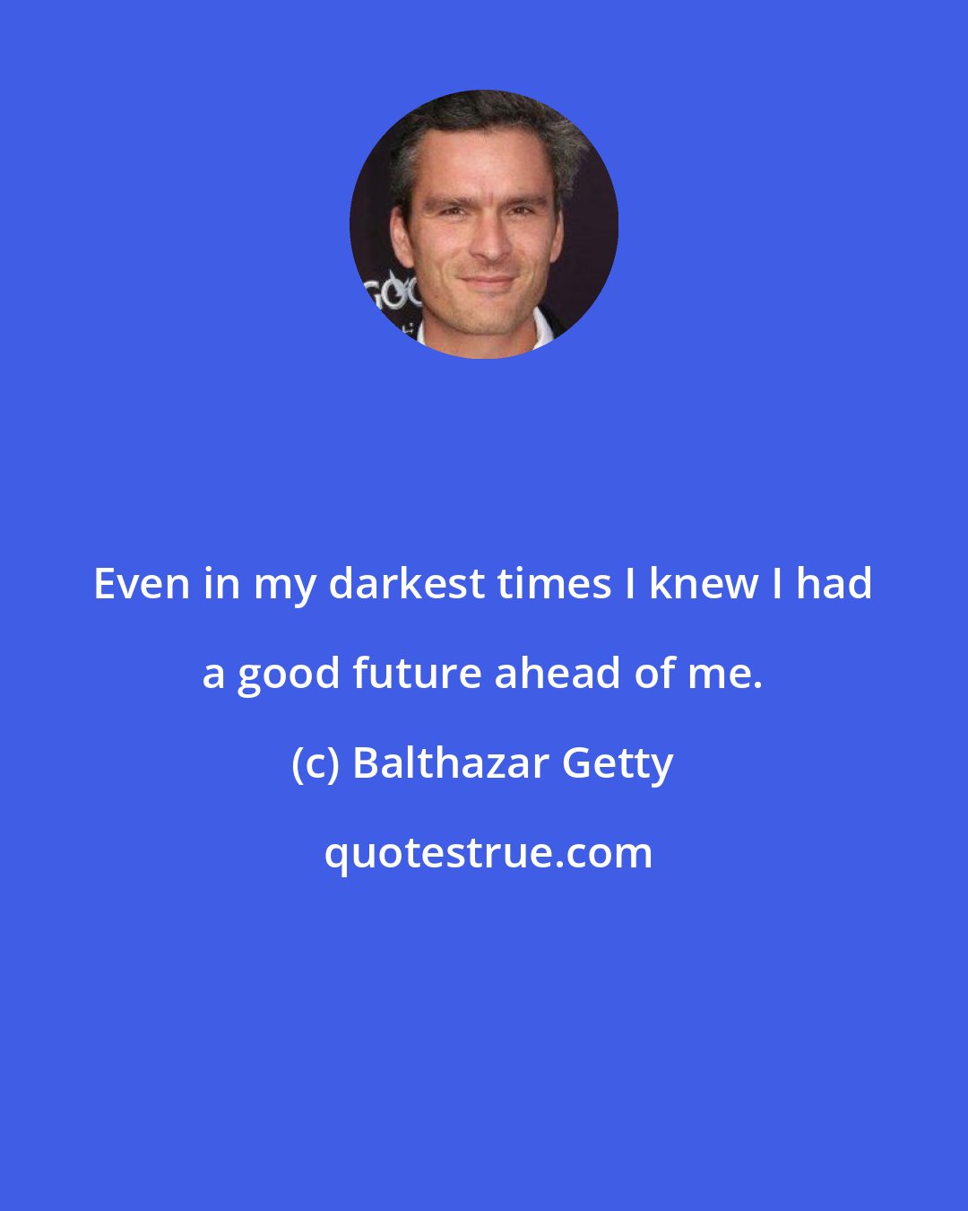Balthazar Getty: Even in my darkest times I knew I had a good future ahead of me.