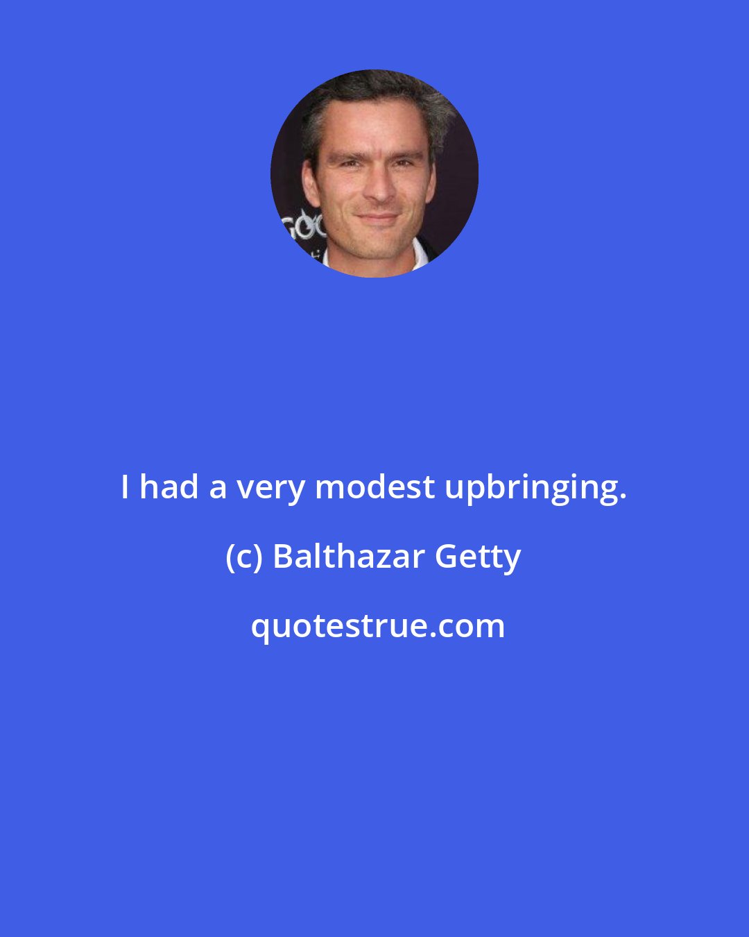 Balthazar Getty: I had a very modest upbringing.