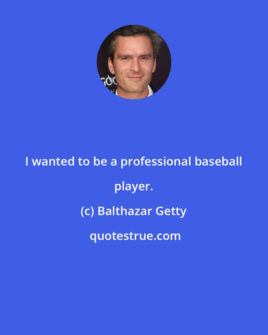 Balthazar Getty: I wanted to be a professional baseball player.