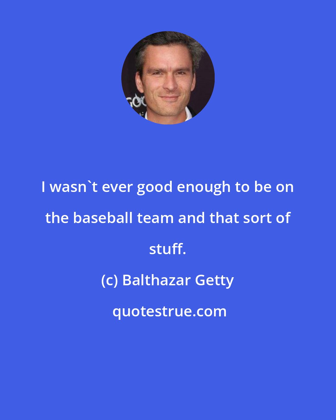 Balthazar Getty: I wasn't ever good enough to be on the baseball team and that sort of stuff.