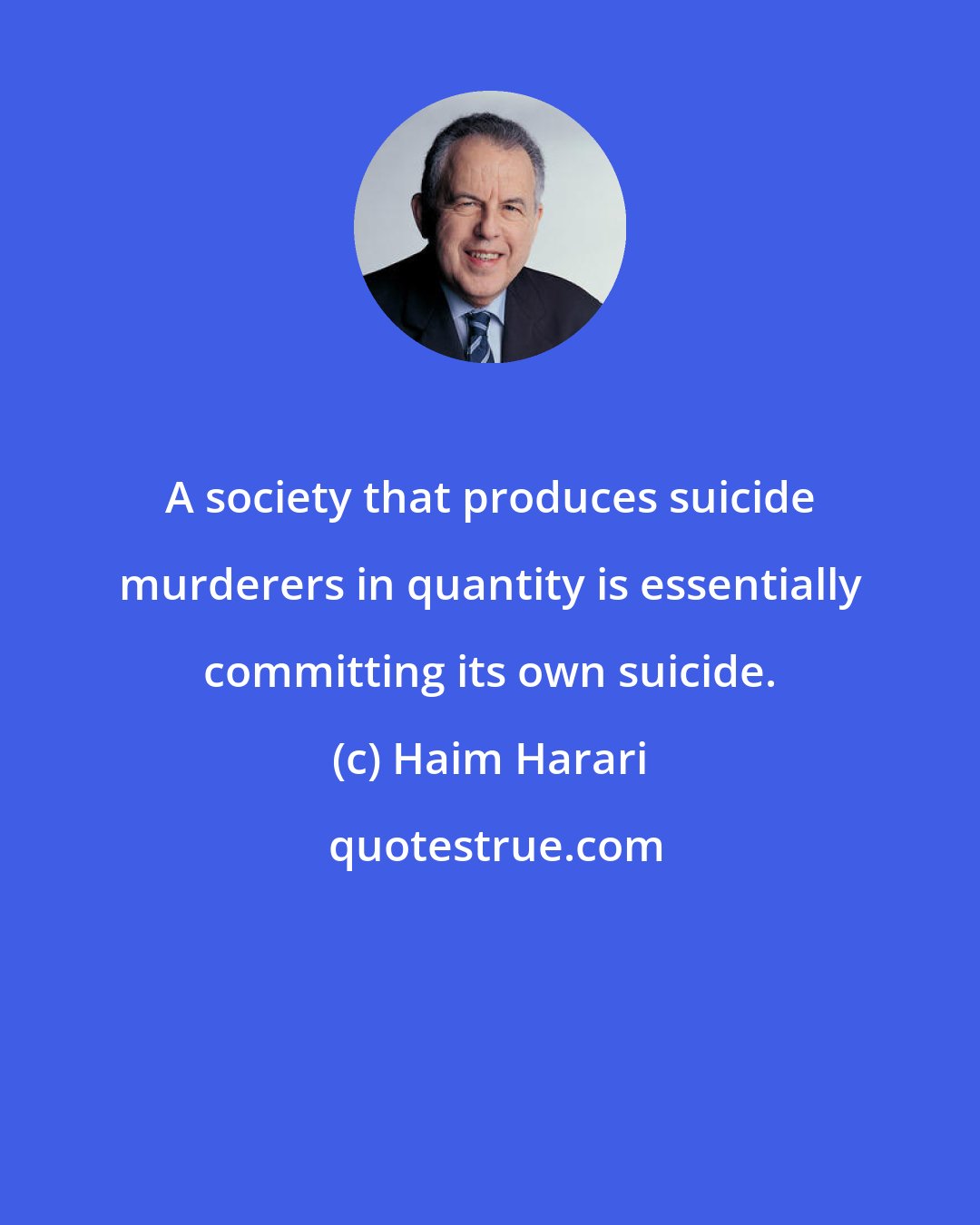 Haim Harari: A society that produces suicide murderers in quantity is essentially committing its own suicide.